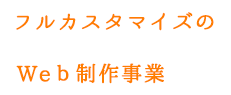 フルカスタマイズのWEB制作事業